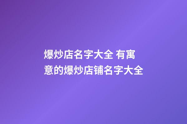 爆炒店名字大全 有寓意的爆炒店铺名字大全-第1张-店铺起名-玄机派